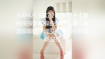 [MP4/1.66G]2023-1-9【黑桃探探】约操良家骚人妻，喝酒聊聊天，埋头吃屌，张开双腿迎接