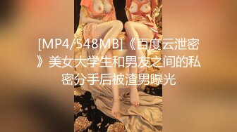 [MP4/548MB]《百度云泄密》美女大学生和男友之间的私密分手后被渣男曝光