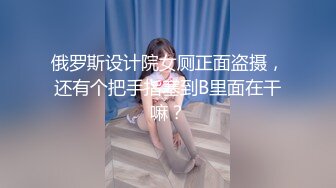 俄罗斯设计院女厕正面盗摄，还有个把手指塞到B里面在干嘛？