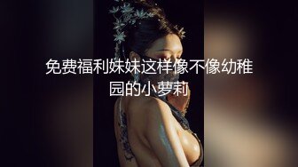 免费福利妹妹这样像不像幼稚园的小萝莉