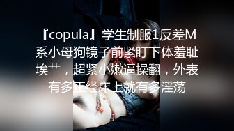 『copula』学生制服1反差M系小母狗镜子前紧盯下体羞耻埃艹，超紧小嫩逼操翻，外表有多正经床上就有多淫荡