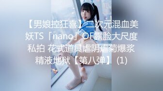 【男娘控狂喜】二次元混血美妖TS「nano」OF露脸大尺度私拍 花式道具虐阴虐菊爆浆精液地狱【第八弹】 (1)