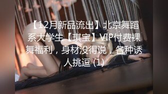 【12月新品流出】北京舞蹈系大学生【琪宝】VIP付费裸舞福利，身材没得说，各种诱人挑逗 (1)