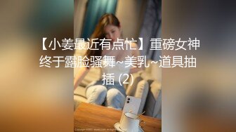 【小姜最近有点忙】重磅女神终于露脸骚舞~美乳~道具抽插 (2)