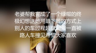 老婆帮我完成了一个绿帽的终极幻想送她用最下贱的方式上别人的车过程超级刺激一直被路人车撞见希望大家喜欢