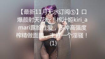 【最新11月无水订阅⑤】口爆颜射天花板！榨汁姬kiri_amari露脸性爱，多种高强度榨精做面膜，主打一个淫骚！ (1)