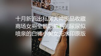 十月新流出私房大神极品收藏商场女厕全景后拍系列尿尿似喷泉的白裤小美女无水印原版