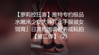 【萝莉控狂喜】推特专约极品水嫩JK少女大神「水手服彼女饲育」日常约炮调教养成私拍【第二弹】 (2)