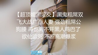 【超顶媚黑淫交】黑鬼粗屌双飞大战广西人妻 强劲粗屌公狗腰 再也离不开黑人鸡巴了 欲仙欲死 不断高潮爆浆