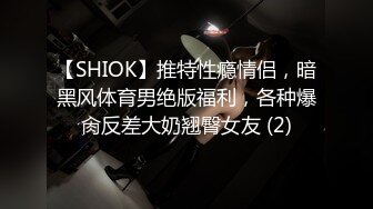 【SHIOK】推特性瘾情侣，暗黑风体育男绝版福利，各种爆肏反差大奶翘臀女友 (2)