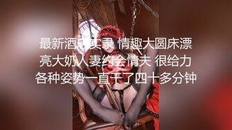 最新酒店实录 情趣大圆床漂亮大奶人妻约会情夫 很给力各种姿势一直干了四十多分钟