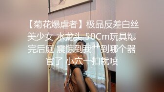 【菊花爆虐者】极品反差白丝美少女 水龙头 50Cm玩具爆完后庭 震惊到我艹到哪个器官了 小穴一扣就喷