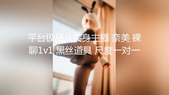 平台极品八头身主播 奈美 裸聊1v1 黑丝道具 尺度一对一