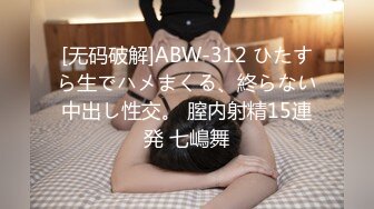 [无码破解]ABW-312 ひたすら生でハメまくる、終らない中出し性交。 膣内射精15連発 七嶋舞