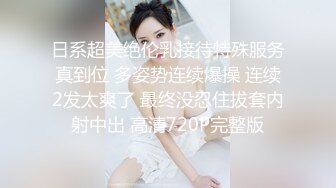 日系超美绝伦乳接待特殊服务真到位 多姿势连续爆操 连续2发太爽了 最终没忍住拔套内射中出 高清720P完整版