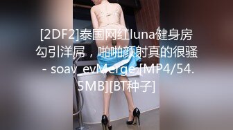 [2DF2]泰国网红luna健身房勾引洋屌，啪啪颜射真的很骚 - soav_evMerge [MP4/54.5MB][BT种子]