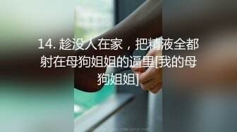 14. 趁没人在家，把精液全都射在母狗姐姐的逼里[我的母狗姐姐]