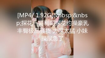 [MP4/ 1.92G]&nbsp;&nbsp;探花一哥利哥探花约操豪乳丰臀极品骚货 大屌太猛 小妹操尿急了