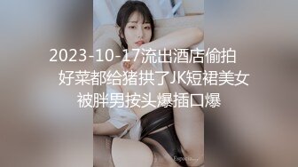 2023-10-17流出酒店偷拍❤️好菜都给猪拱了JK短裙美女被胖男按头爆插口爆