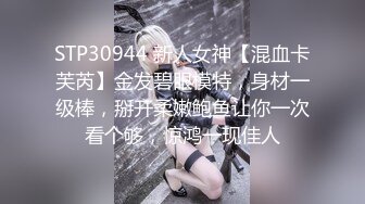 STP30944 新人女神【混血卡芙芮】金发碧眼模特，身材一级棒，掰开柔嫩鲍鱼让你一次看个够，惊鸿一现佳人