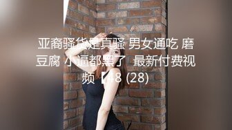 亚裔骚货是真骚 男女通吃 磨豆腐 小逼都黑了  最新付费视频【48 (28)