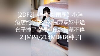 [2DF2]《横扫外围圈》小胖酒店约学院派外围兼职妹中途套子掉了吹硬鸡巴继续草不停 2 [MP4/218MB][BT种子]