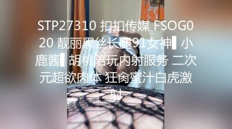 STP27310 扣扣传媒 FSOG020 靓丽黑丝长腿91女神▌小鹿酱▌胡桃陪玩内射服务 二次元超欲肉体 狂肏蜜汁白虎激射