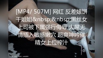 [MP4/ 507M] 网红 反差婊饼干姐姐&nbsp;&nbsp;黑丝女上司被下属强行侮辱 大屌无情插入敏感嫩穴 超爽呻吟催精女上位榨汁