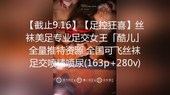 【截止9.16】【足控狂喜】丝袜美足专业足交女王「酷儿」全量推特资源 全国可飞丝袜足交喷精喷尿(163p+280v)