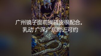 广州镜子面前操骚货很配合。乳动 广深广东附近可约