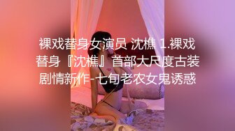 裸戏替身女演员 沈樵 1.裸戏替身『沈樵』首部大尺度古装剧情新作-七旬老农女鬼诱惑