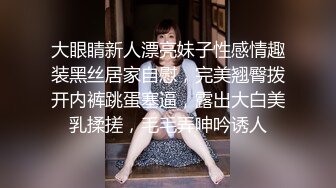 大眼睛新人漂亮妹子性感情趣装黑丝居家自慰，完美翘臀拨开内裤跳蛋塞逼，露出大白美乳揉搓，毛毛弄呻吟诱人