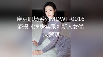 麻豆职场系列MDWP-0016 盗摄《病房实录》新人女优 周梦琪