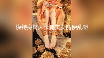 模特身材大长腿美女随便乱蹬