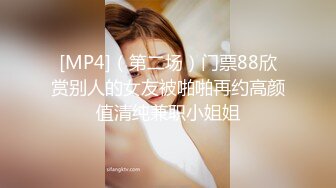 [MP4]（第二场）门票88欣赏别人的女友被啪啪再约高颜值清纯兼职小姐姐