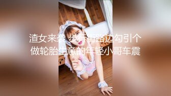 渣女来袭 步行街路边勾引个做轮胎生意的年轻小哥车震