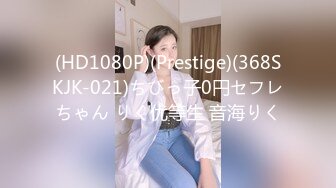 (HD1080P)(Prestige)(368SKJK-021)ちびっ子0円セフレちゃん りく优等生 音海りく