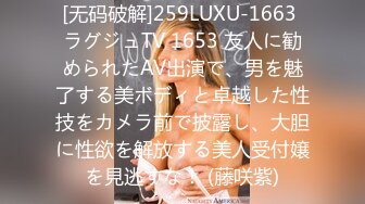 [无码破解]259LUXU-1663 ラグジュTV 1653 友人に勧められたAV出演で、男を魅了する美ボディと卓越した性技をカメラ前で披露し、大胆に性欲を解放する美人受付嬢を見逃すな！ (藤咲紫)