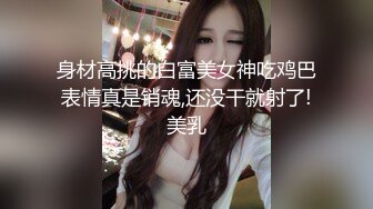 身材高挑的白富美女神吃鸡巴表情真是销魂,还没干就射了!美乳