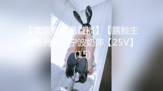 【套路直播易直播】【露脸主播系列】：宁波奶萍【25V】 (15)