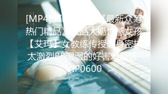 [MP4]STP28691 《最新众筹热门精品》极品大奶性感女孩【艾玛】女教练传授健身密技太激烈BB湿湿的好害羞超狂 VIP0600