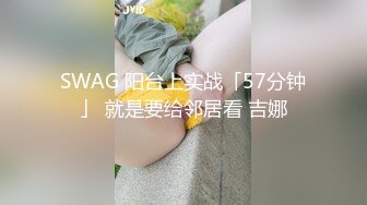 SWAG 阳台上实战「57分钟」 就是要给邻居看 吉娜