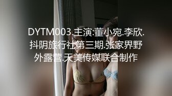 DYTM003.主演:董小宛.李欣.抖阴旅行社第三期.张家界野外露营.天美传媒联合制作