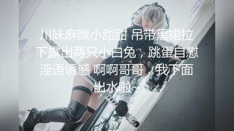 川妹麻辣小甜甜 吊带黑裙拉下露出两只小白兔，跳蛋自慰淫语诱惑 啊啊哥哥，我下面出水啦~