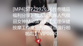 [MP4]STP29926 《付费精品福利分享》成人站火爆人气极品女神Mio情景剧【生理保健按摩工作室被技师挑逗强行啪啪啪】 VIP0600