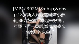 [MP4/ 302M]&nbsp;&nbsp;18岁新人贱贱的嫩妹小萝莉,BB穴好紧，操起来好痛，互舔下面一番后,激情大战亲吻凌乱的床单！