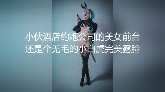 小伙酒店约炮公司的美女前台还是个无毛的小白虎完美露脸