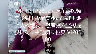 [MP4]STP28027 麻花辫风骚美少妇！极品美腿高跟鞋！地上大战炮友，怼着骚穴猛操屁股抖动，主动骑乘位爽 VIP0600