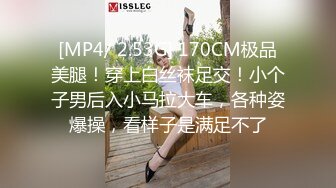 [MP4/ 2.53G] 170CM极品美腿！穿上白丝袜足交！小个子男后入小马拉大车，各种姿爆操，看样子是满足不了