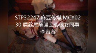 STP32247 麻豆传媒 MCY0230 屌丝尾随强上心仪女同事 李蓉蓉